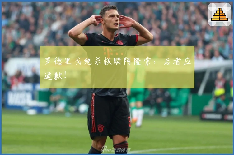 罗德里戈绝杀救赎阿隆索，后者应道歉！