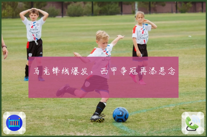 马竞锋线爆发，西甲争冠再添悬念