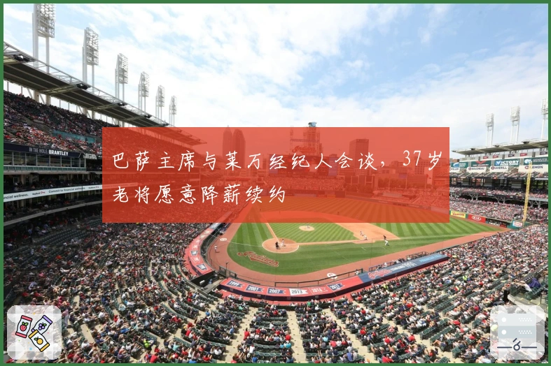 巴萨主席与莱万经纪人会谈，37岁老将愿意降薪续约