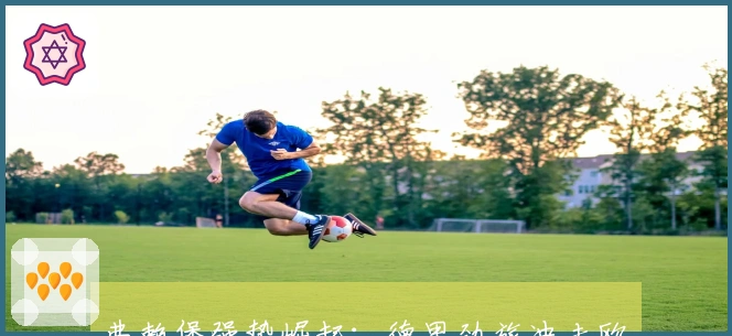 弗赖堡强势崛起：德甲劲旅冲击欧战席位