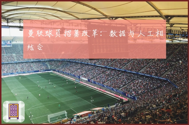 曼联球员招募改革：数据与人工相结合
