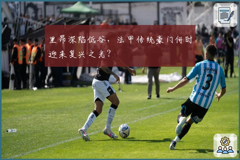 里昂深陷低谷，法甲传统豪门何时迎来复兴之光？