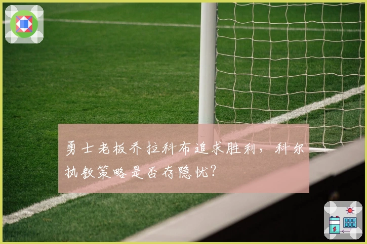 勇士老板乔拉科布追求胜利，科尔执教策略是否存隐忧？