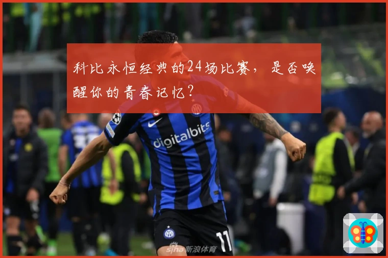 科比永恒经典的24场比赛，是否唤醒你的青春记忆？