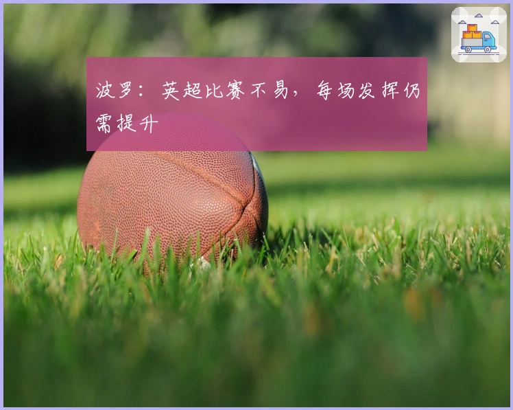 波罗：英超比赛不易，每场发挥仍需提升