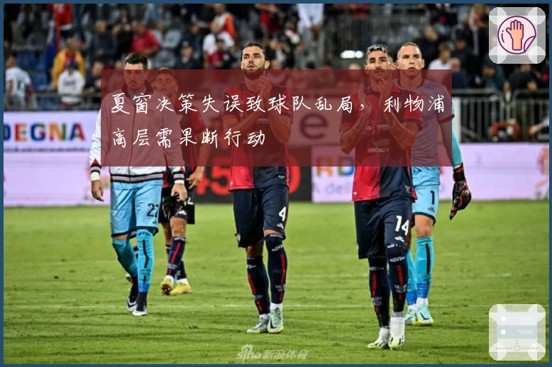 夏窗决策失误致球队乱局，利物浦高层需果断行动