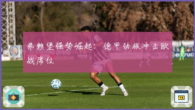 弗赖堡强势崛起：德甲劲旅冲击欧战席位