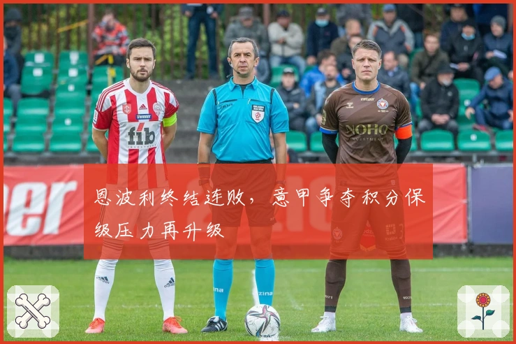 恩波利终结连败，意甲争夺积分保级压力再升级