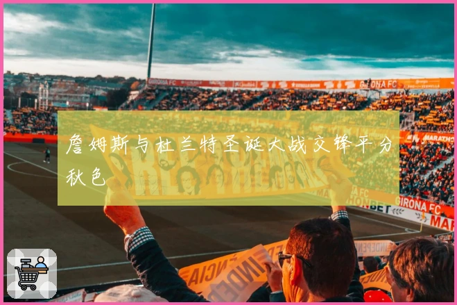 詹姆斯与杜兰特圣诞大战交锋平分秋色